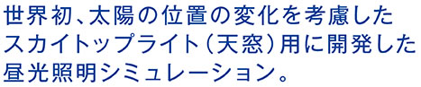 世界初、太陽の位置の変化に考慮したスカイトップライト（天窓）用に開発した昼光照明シミュレーション